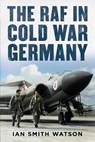 The RAF in Cold War Germany - Ian Smith Watson - 9781781558423