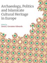 Archaeology, Politics and Islamicate Cultural Heritage in Europe - David Govantes-Edwards - 9781781797884