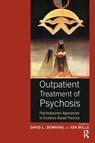 Outpatient Treatment of Psychosis - DAVID L. (SCHOOL OF PSYCHOLOGICAL SCIENCES,  University of Indianapolis, USA) Downing ; Jon (University of Essex, UK and Adelphi University, USA) Mills - 9781782203346