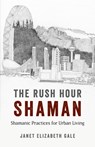 Rush Hour Shaman, The - Shamanic Practices for Urban Living - Janet Gale - 9781782794660