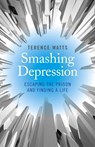 Smashing Depression - Escaping the Prison and Finding a Life - Terence Watts - 9781782796190