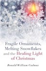 Fragile Ornaments, Melting Snowflakes and the Healing Light of Christmas - Ronald William Cadmus - 9781782796596