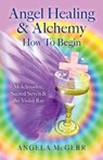 Angel Healing & Alchemy - How to Begin - Angela McGerr - 9781782797425