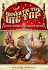 Beneath the Big Top: A Social History of the Circus in Britain - Steve Ward - 9781783030491