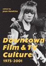 Downtown Film and TV Culture 1975-2001 - Joan Hawkins - 9781783204229