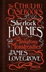 The Cthulhu Casebooks - Sherlock Holmes and the Miskatonic Monstrosities - James Lovegrove - 9781783295951