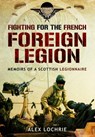 Fighting for the French Foreign Legion: Memoirs of a Scottish Legionnaire - Alex Lochrie - 9781783376155
