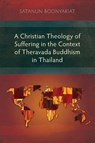 A Christian Theology of Suffering in the Context of Theravada Buddhism in Thailand - Satanun Boonyakiat - 9781783687862