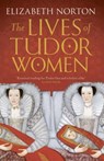 The Lives of Tudor Women - Elizabeth Norton - 9781784081768