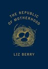 The Republic of Motherhood - Liz Berry - 9781784742676