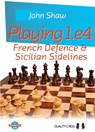 Playing 1.e4 - French Defence and Sicilian Sidelines - John Shaw - 9781784830700