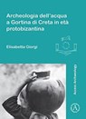 Archeologia dell’acqua a Gortina di Creta in eta protobizantina - Elisabetta Giorgi - 9781784914448