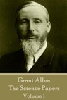 Grant Allen - The Science Papers: Volume 1 - Grant Allen - 9781785432811