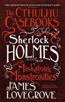 The Cthulhu Casebooks - Sherlock Holmes and the Miskatonic Monstrosities - James Lovegrove - 9781785652929