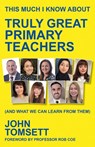 This Much I Know About Truly Great Primary Teachers - John Tomsett - 9781785837456