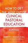 How to Get the Most Out of Clinical Pastoral Education - Gordon J. Hilsman D.Min - 9781785927935