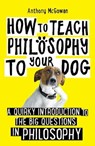 How to Teach Philosophy to Your Dog - Anthony McGowan - 9781786078209