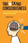 Unlocking Consciousness: Lessons From The Convergence Of Computing And Cognitive Psychology - CHARLES T (BRITISH COUMPUTER SCIENCE,  Uk) Ross - 9781786348951