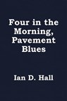 Four in the Morning, Pavement Blues - Ian D. Hall - 9781786452290