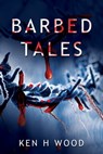 Barbed Tales - Ken H Wood - 9781786452962