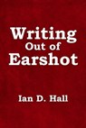 Writing Out of Earshot - Ian D. Hall - 9781786454911