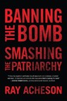 Banning the Bomb, Smashing the Patriarchy - Ray Acheson - 9781786614896
