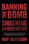 Banning the Bomb, Smashing the Patriarchy - Ray Acheson - 9781786614902