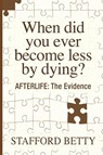 When Did You Ever Become Less By Dying? AFTERLIFE - Stafford Betty - 9781786770042