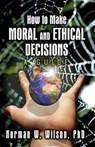 How To Make Moral and Ethical Decisions - A Guide - WILSON,  Norman W. - 9781786955609