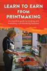Learn to Earn from Printmaking: An essential guide to creating and marketing a printmaking business - Susan Yeates - 9781787192324