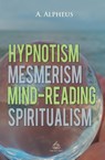 Hypnotism, Mesmerism, Mind-Reading and Spiritualism - A Alpheus - 9781787246577