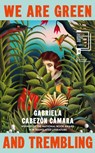 We Are Green and Trembling - Gabriela Cabezon Camara - 9781787304765
