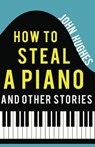 How to Steal a Piano and Other Stories - John Hughes - 9781788039765