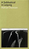 A Sabbatical in Leipzig: Shortlisted for the 2021 Kerry Group Irish Novel of the Year - Adrian Duncan - 9781788169707