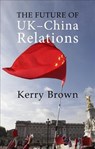 The Future of UK-China Relations - Prof. Kerry (King's College London) Brown - 9781788211567