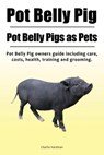 Pot Belly Pig. Pot Belly Pigs as Pets. Pot Belly Pig owners guide including care, costs, health, training and grooming. - Charlie Hardman - 9781788650007