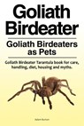 Goliath Birdeater . Goliath Birdeaters as Pets. Goliath Birdeater Tarantula book for care, handling, diet, housing and myths. - Adam Burton - 9781788650212