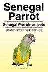 Senegal Parrot. Senegal Parrots as pets. Senegal Parrots Essential Owners Guide. - Charles Wells - 9781788650359