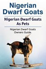 Nigerian Dwarf Goats. Nigerian Dwarf Goats As Pets. Nigerian Dwarf Goats Owners Guide. - Edward Dunbarn - 9781788650670