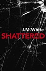 Shattered - J. M. White - 9781789040593