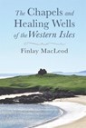 The Chapels and Healings Wells of the Western Isles - Finlay MacLeod - 9781789070019