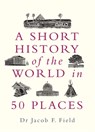 A Short History of the World in 50 Places - Jacob F. Field - 9781789292336