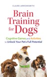 Brain Training for Dogs: Cognitive Games and Activities to Unlock Your Pet's Full Potential - Claire Arrowsmith - 9781789297935