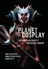 Planet Cosplay - Paul (Auckland University of Technology Mountfort ; Anne (Northumbria University Peirson-Smith ; Adam (The University of Sydney) Geczy - 9781789381511