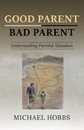 Good Parent - Bad Parent: Understanding Parental Alienation - Michael Hobbs - 9781789557022