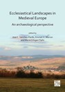 Ecclesiastical Landscapes in Medieval Europe: An Archaeological Perspective - Dr Jose Carlos Sanchez-Pardo ; Dr Emmet Marron ; Dr Maria Cringaci Tiplic - 9781789695410