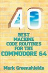 40 Best Machine Code Routines for the Commodore 64 - Mark Greenshields - 9781789825992