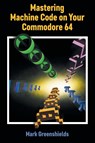 Mastering Machine Code on Your Commodore 64 - Mark Greenshields - 9781789829501