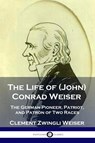 The Life of (John) Conrad Weiser - Clement Zwingli Weiser - 9781789873085
