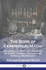 The Book of Ceremonial Magic - Arthur Edward Waite - 9781789874426